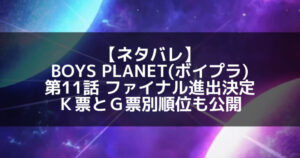 【ネタバレ】BOYS PLANET(ボイプラ) 第11話 ファイナル進出18名が決定!韓国票とグローバル票別順位も公開!