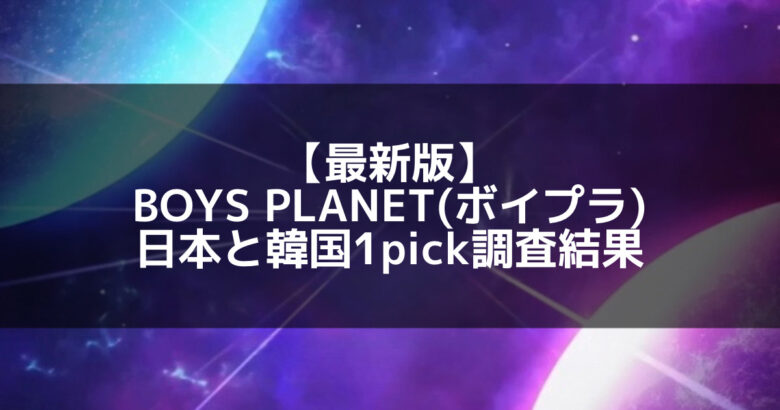 【最新版】BOYS PLANET(ボイプラ)日本と韓国1pick調査結果