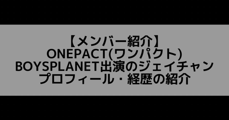 ONEPACT(ワンパクト)｜ジェイチャン プロフィール・経歴の紹介【ソロデビュー】