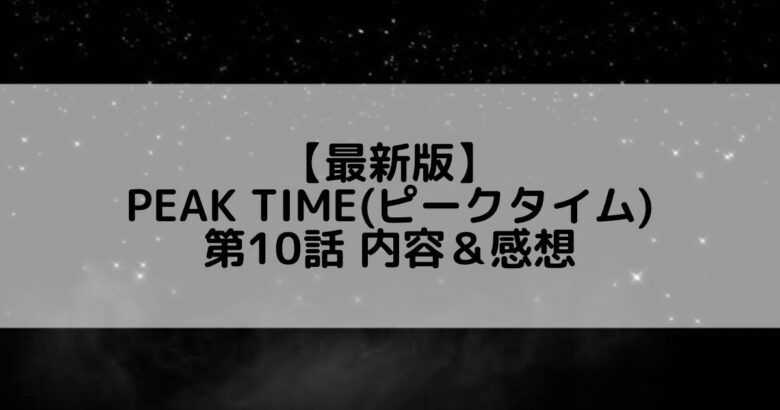 【ネタバレ】PEAK TIME(ピークタイム) 第10話 内容＆感想
