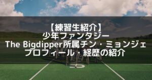 少年ファンタジー|チンミョンジェ プロフィール・経歴の紹介【The Bigdipper】