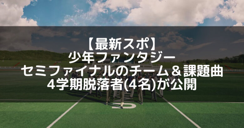 少年ファンタジー｜セミファイナルのチーム＆課題曲の最新スポが公開