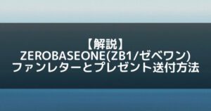 ZB1(ゼベワン)｜ファンレターとプレゼント送付方法を解説