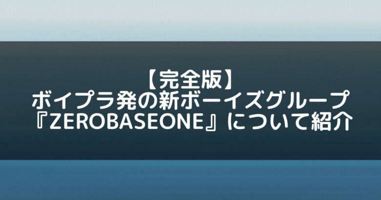 【完全版】ボイプラ発の新ボーイズグループ『ZEROBASEONE(ZB1)』について紹介