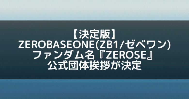 ZB1(ゼベワン)｜ファンダム名『ZEROSE』と団体挨拶決定