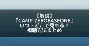 ZB1(ゼベワン)｜キャンプゼロベースワンはいつ・どこで見れる？視聴方法まとめ