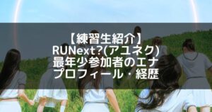 RUNext?(アユネク)|エナ プロフィール・経歴の紹介【最年少練習生】