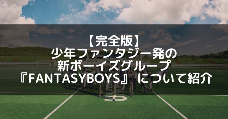 少年ファンタジー発の新ボーイズグループ『FANTASYBOYS』を紹介