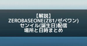 ZB1(ゼベワン)|センイル(誕生日)配信場所や日時まとめ【解説】