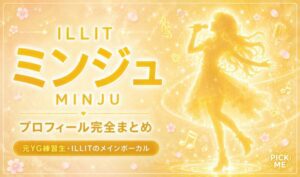 【ILLIT】ミンジュ(パク・ミンジュ)プロフィールまとめ!元YG練習生からRU Next?経由でILLITメインボーカルへ!韓国出身の実力派を徹底解説【2026年最新】