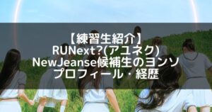 RUNext?(アユネク)|ヨンソ プロフィール・経歴の紹介【NewJeanse候補生】