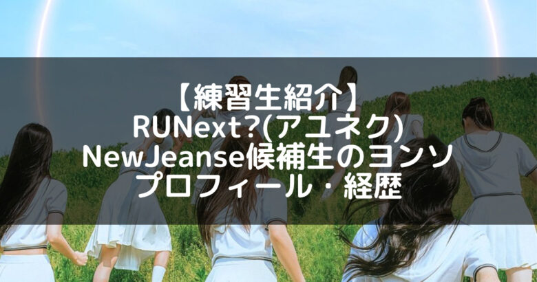 RUNext?(アユネク)｜ヨンソ プロフィール・経歴の紹介【NewJeanse候補生】