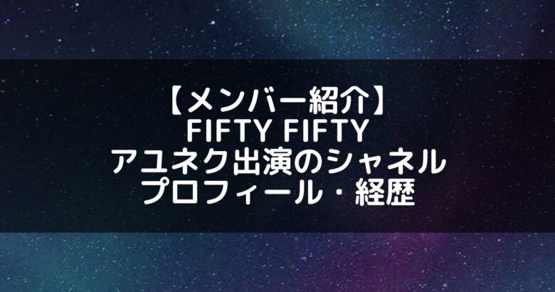 FIFTY FIFTY｜アユネク出演のシャネル プロフィール・経歴の紹介