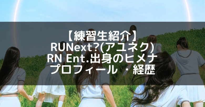 【練習生紹介】 RUNext?(アユネク) RN Ent.出身のヒメナ プロフィール ・経歴