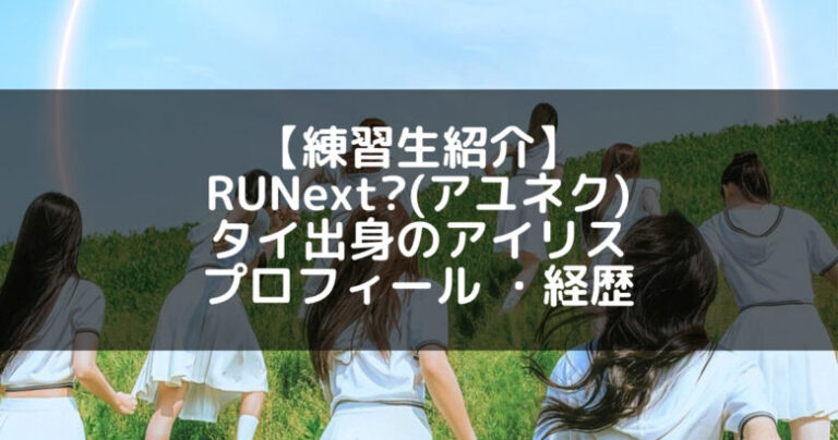 RUNext?(アユネク)｜アイリス プロフィール・経歴の紹介【タイ出身】