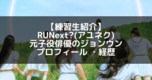 RUNext?(アユネク)|ジョンウン プロフィール・経歴の紹介【元子役俳優】