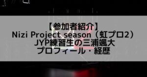 虹プロ2｜三浦颯大 プロフィール・経歴の紹介【JYP練習生】
