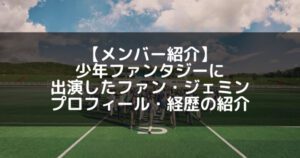 RBW|少年ファンタジー出演のファンジェミン プロフィール・経歴の紹介