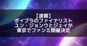 ボイプラ｜ファイナリストのユンジョンウとジェイが東京でファンミ決定！