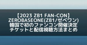 ZB1(ゼベワン)|韓国にて初のファンコン開催決定!チケットと配信視聴方法まとめ