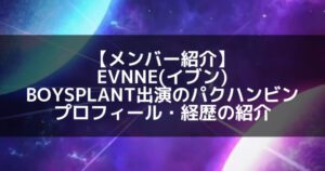 EVNNE(イブン)|ボイプラ出演のパクハンビン プロフィール・経歴の紹介【LOUD出演】