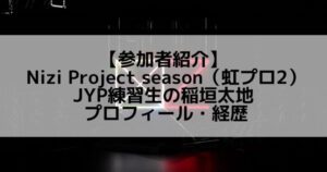 虹プロ2|稲垣太地 プロフィール・経歴の紹介【JYP練習生】