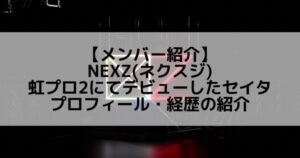 NEXZ(ネクスジ)|虹プロ2にてデビューしたセイタ プロフィール・経歴の紹介