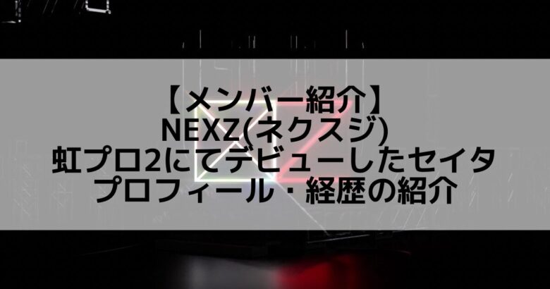 NEXZ(ネクスジ)｜虹プロ2にてデビューしたセイタ プロフィール・経歴の紹介
