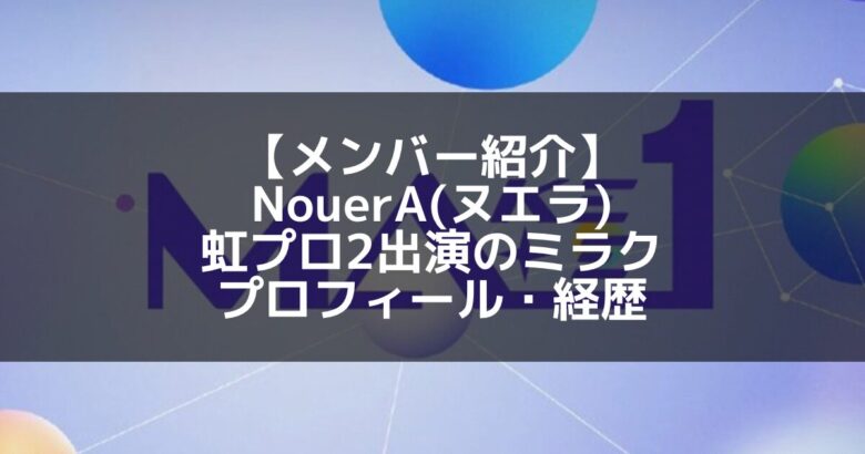 NouerA(ヌエラ)｜虹プロ2出演 ミラク プロフィール・経歴の紹介