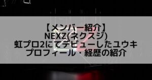 NEXZ(ネクスジ)|虹プロ2にてデビューしたユウキ プロフィール・経歴の紹介
