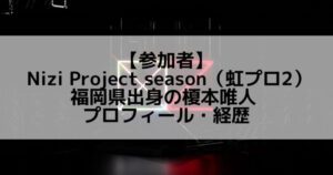 虹プロ2|榎本唯人 プロフィール・経歴の紹介【福岡県出身】