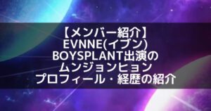 EVNNE(イブン)|ボイプラ出演のムン・ジョンヒョン プロフィール・経歴の紹介