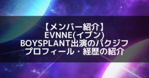 EVNNE(イブン)｜ボイプラ出演のパク・ジフ プロフィール・経歴の紹介