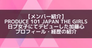 ME:I (ミーアイ)｜日プ女子にてデビューした加藤心 プロフィール・経歴の紹介【元Cherry Bullet】