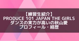 日プ3女子|秋山愛 プロフィール・経歴の紹介