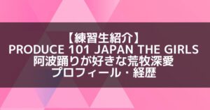 日プ3女子|荒牧深愛 プロフィール・経歴の紹介【阿波踊りが好き】