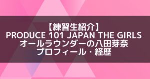 日プ3女子|八田芽奈 プロフィール・経歴の紹介【オールラウンダー】