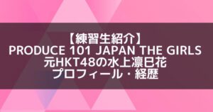 日プ3女子|水上凛巳花 プロフィール・経歴の紹介【元HKT48】