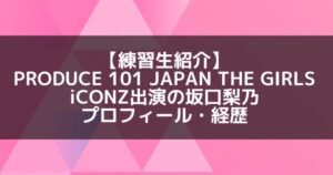 日プ3女子|坂口梨乃 プロフィール・経歴の紹介【iconz出演】
