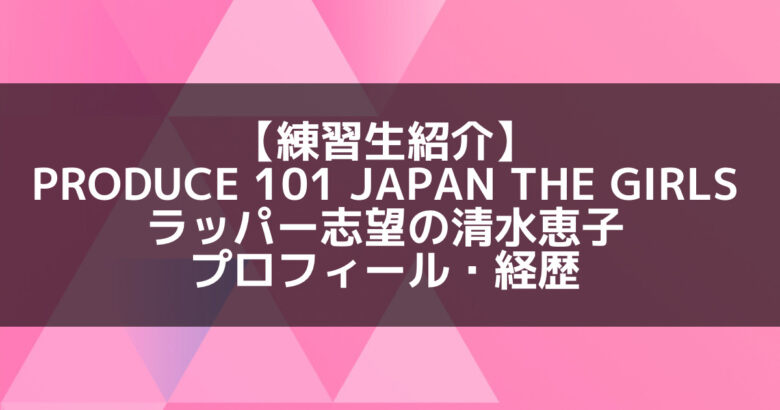 日プ3女子｜清水恵子 プロフィール・経歴の紹介【ラッパー志望】