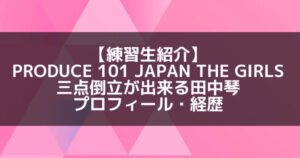 日プ3女子|田中琴 プロフィール・経歴の紹介【三点倒立】