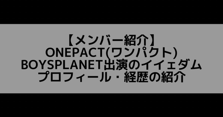 ONEPACT(ワンパクト)｜イイェダム プロフィール・経歴の紹介【LOUD出演】