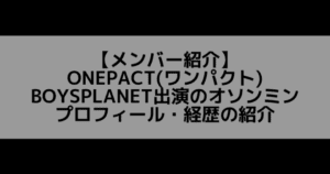 ONEPACT(ワンパクト)|オソンミン プロフィール・経歴の紹介【元TO1】