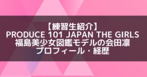 日プ3女子|会田凛 プロフィール・経歴の紹介【福島美少女図鑑モデル】
