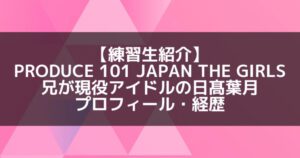 日プ3女子|日髙葉月 プロフィール・経歴の紹介【兄が現役アイドル】