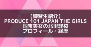 日プ3女子|北里理桜 プロフィール・経歴の紹介【国宝美女】