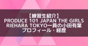 日プ3女子|小田有葉 プロフィール・経歴の紹介【RIEHATA TOKYO一員】
