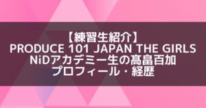日プ3女子｜髙畠百加 プロフィール・経歴の紹介【NiDアカデミー】