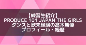 日プ3女子｜髙木舞優 プロフィール・経歴の紹介【未経験練習生】