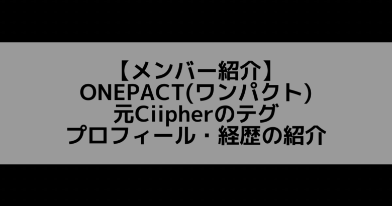 ONEPACT(ワンパクト)｜テグ プロフィール・経歴の紹介【元Ciipher】